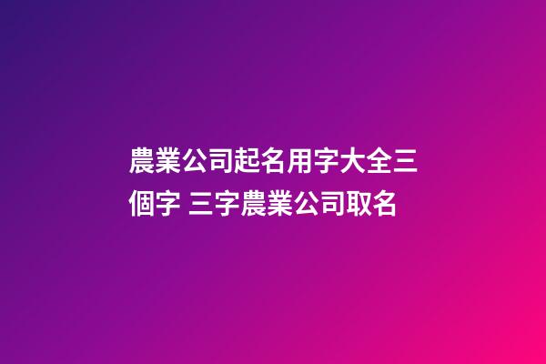 農業公司起名用字大全三個字 三字農業公司取名